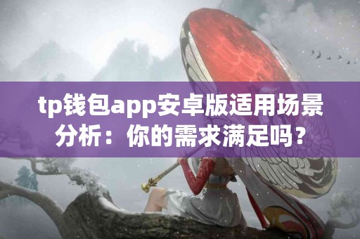 tp钱包app安卓版适用场景分析：你的需求满足吗？