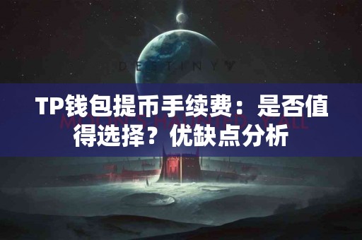 TP钱包提币手续费：是否值得选择？优缺点分析
