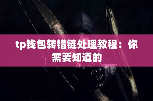 tp钱包转错链处理教程：你需要知道的