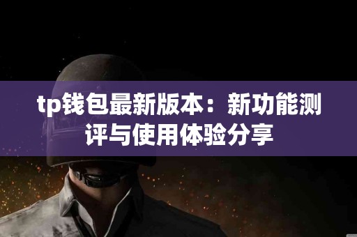 tp钱包最新版本：新功能测评与使用体验分享
