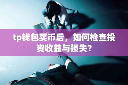 tp钱包买币后，如何检查投资收益与损失？