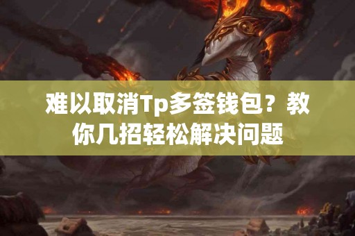 难以取消Tp多签钱包？教你几招轻松解决问题