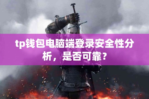 tp钱包电脑端登录安全性分析，是否可靠？