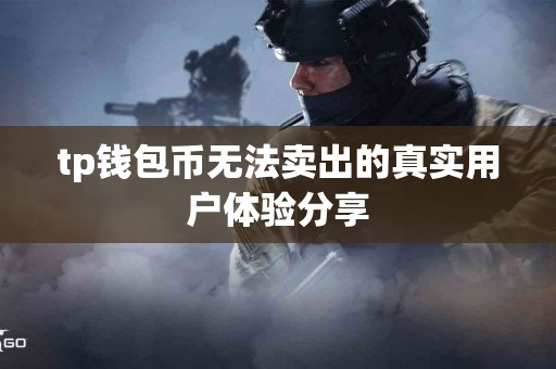 tp钱包币无法卖出的真实用户体验分享