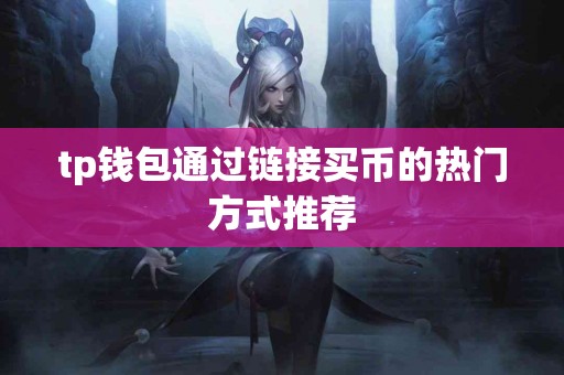 tp钱包通过链接买币的热门方式推荐