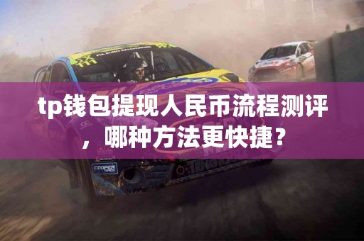 tp钱包提现人民币流程测评，哪种方法更快捷？