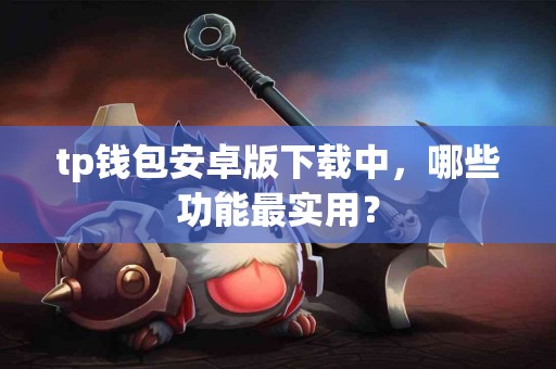 tp钱包安卓版下载中，哪些功能最实用？