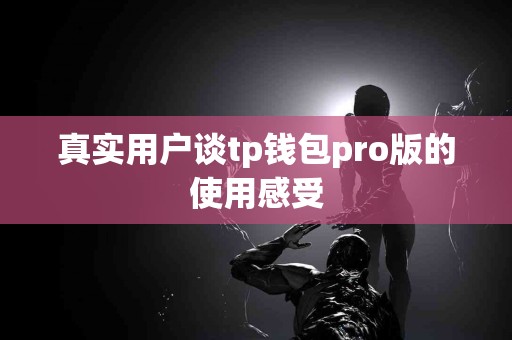 真实用户谈tp钱包pro版的使用感受