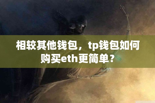 相较其他钱包，tp钱包如何购买eth更简单？