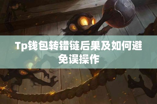 Tp钱包转错链后果及如何避免误操作