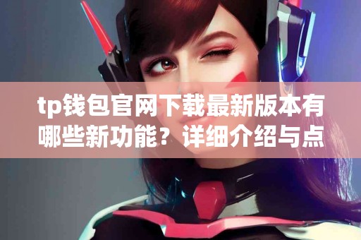tp钱包官网下载最新版本有哪些新功能？详细介绍与点评