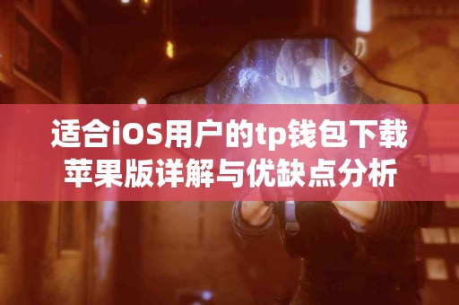 适合iOS用户的tp钱包下载苹果版详解与优缺点分析