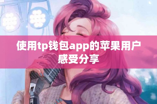 使用tp钱包app的苹果用户感受分享
