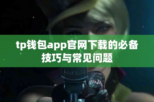 tp钱包app官网下载的必备技巧与常见问题