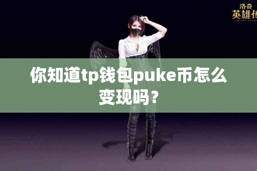你知道tp钱包puke币怎么变现吗？