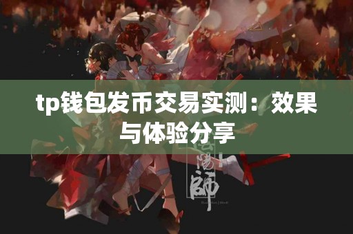 tp钱包发币交易实测：效果与体验分享