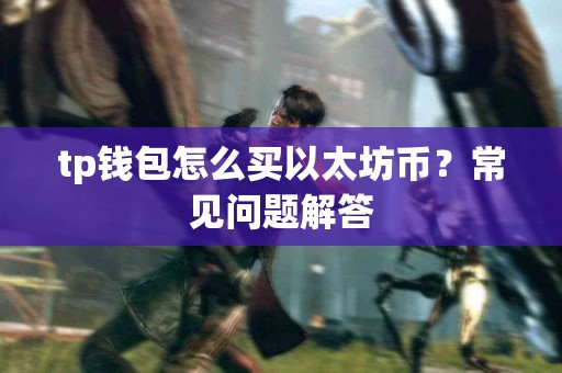 tp钱包怎么买以太坊币？常见问题解答