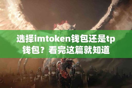 选择imtoken钱包还是tp钱包？看完这篇就知道