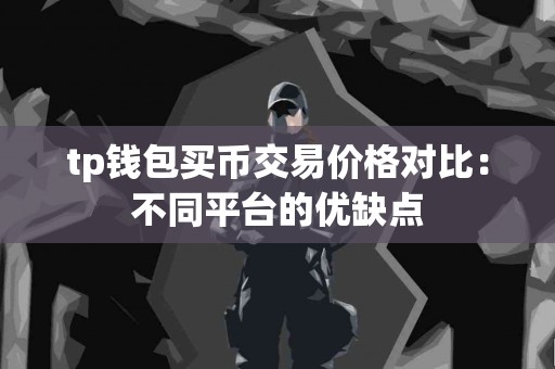 tp钱包买币交易价格对比：不同平台的优缺点