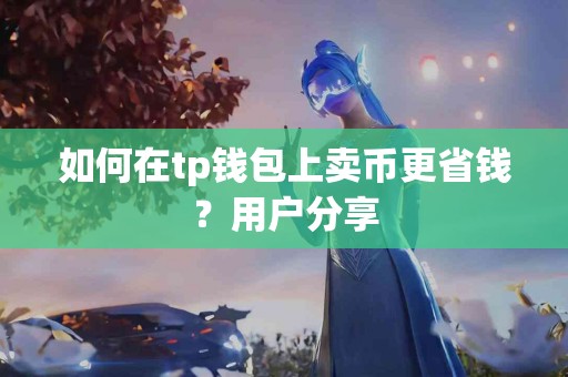 如何在tp钱包上卖币更省钱？用户分享