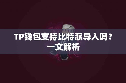 TP钱包支持比特派导入吗？一文解析