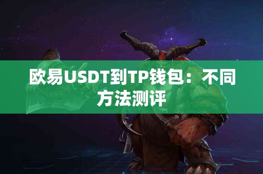 欧易USDT到TP钱包：不同方法测评