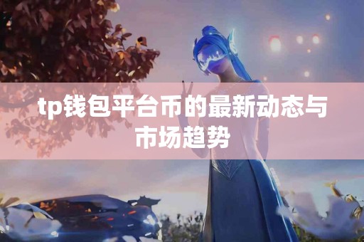 tp钱包平台币的最新动态与市场趋势