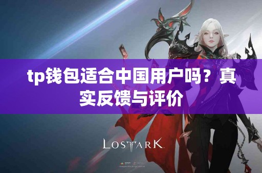 tp钱包适合中国用户吗？真实反馈与评价