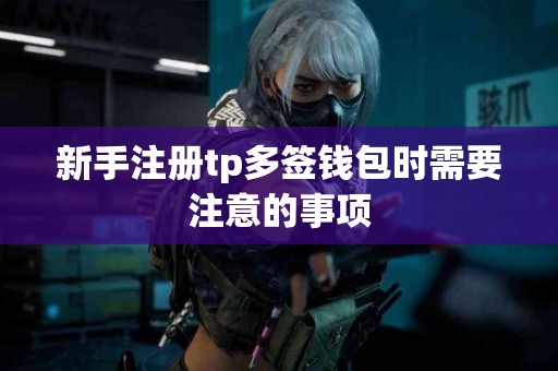 新手注册tp多签钱包时需要注意的事项