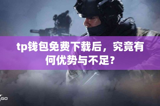 tp钱包免费下载后，究竟有何优势与不足？