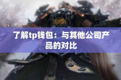 了解tp钱包：与其他公司产品的对比