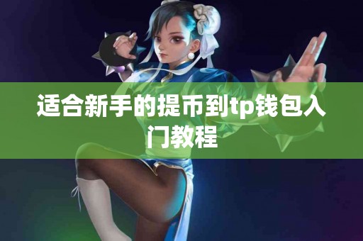 适合新手的提币到tp钱包入门教程