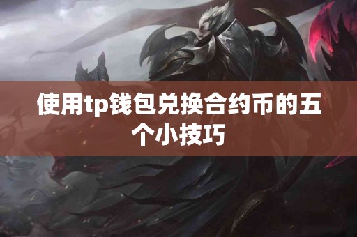 使用tp钱包兑换合约币的五个小技巧