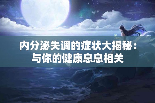 内分泌失调的症状大揭秘：与你的健康息息相关