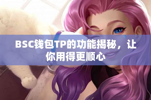 BSC钱包TP的功能揭秘，让你用得更顺心