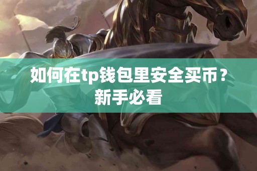 如何在tp钱包里安全买币？新手必看