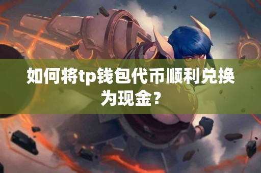 如何将tp钱包代币顺利兑换为现金？