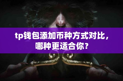 tp钱包添加币种方式对比，哪种更适合你？