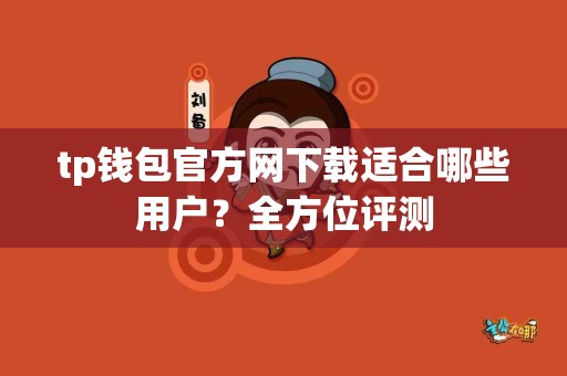 tp钱包官方网下载适合哪些用户？全方位评测