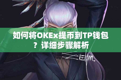 如何将OKEx提币到TP钱包？详细步骤解析
