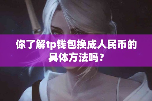 你了解tp钱包换成人民币的具体方法吗？