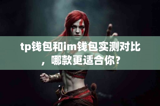 tp钱包和im钱包实测对比，哪款更适合你？