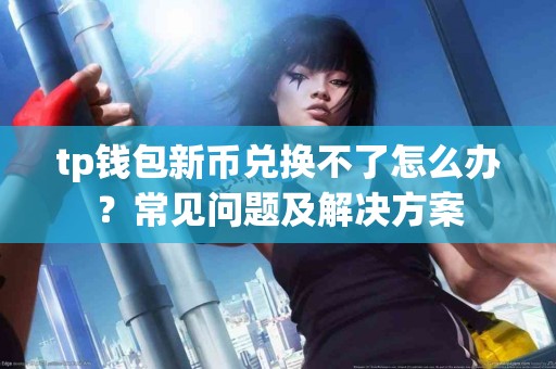 tp钱包新币兑换不了怎么办？常见问题及解决方案