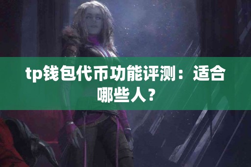 tp钱包代币功能评测：适合哪些人？