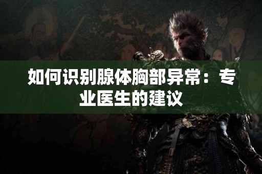 如何识别腺体胸部异常：专业医生的建议