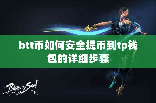 btt币如何安全提币到tp钱包的详细步骤