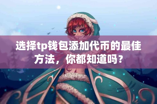选择tp钱包添加代币的最佳方法，你都知道吗？