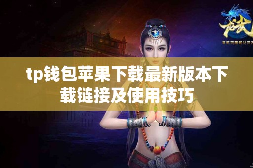 tp钱包苹果下载最新版本下载链接及使用技巧