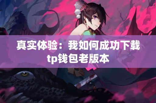 真实体验：我如何成功下载tp钱包老版本