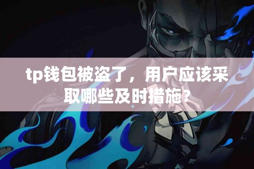 tp钱包被盗了，用户应该采取哪些及时措施？